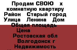 Продам СВОЮ 3-х комнатную квартиру › Район ­ Старый город › Улица ­ Ленина › Дом ­ 94 › Общая площадь ­ 64 › Цена ­ 2 300 000 - Ростовская обл., Волгодонск г. Недвижимость » Квартиры продажа   